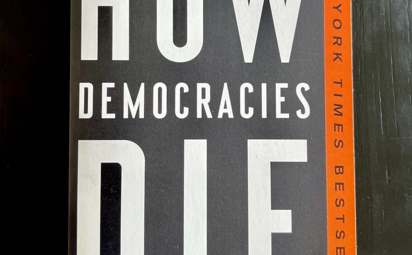 How Democracies Die by Steven Levitsky and Daniel Ziblatt